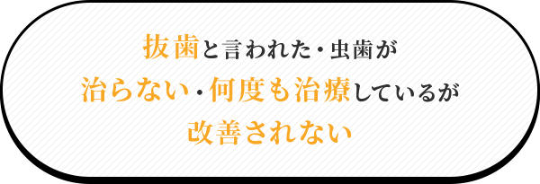抜歯と言われた・虫歯が治らない・何度も治療しているのに改善されない